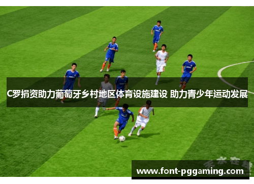 C罗捐资助力葡萄牙乡村地区体育设施建设 助力青少年运动发展 C罗捐资助力葡萄牙乡村地区体育设施建设 助力青少年运动发展