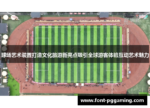 球场艺术装置打造文化旅游新亮点吸引全球游客体验互动艺术魅力 球场艺术装置打造文化旅游新亮点吸引全球游客体验互动艺术魅力
