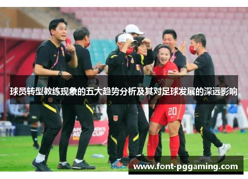 球员转型教练现象的五大趋势分析及其对足球发展的深远影响