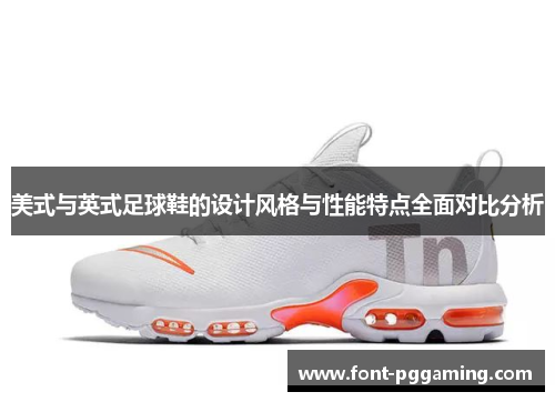 美式与英式足球鞋的设计风格与性能特点全面对比分析 美式与英式足球鞋的设计风格与性能特点全面对比分析