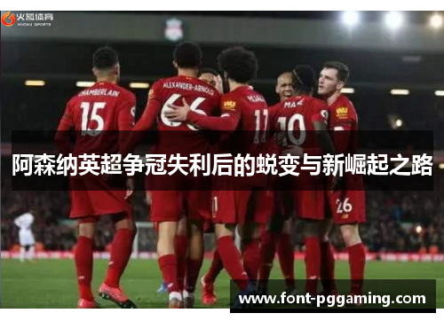 阿森纳英超争冠失利后的蜕变与新崛起之路