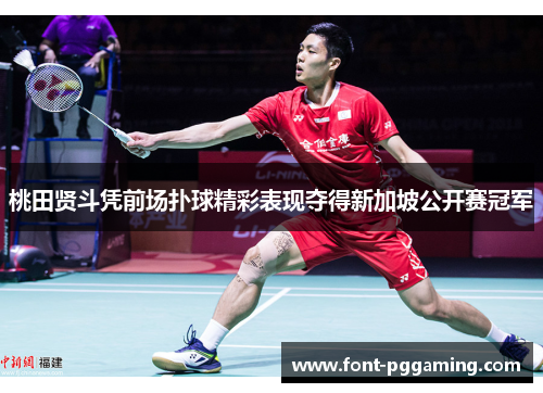 桃田贤斗凭前场扑球精彩表现夺得新加坡公开赛冠军 桃田贤斗凭前场扑球精彩表现夺得新加坡公开赛冠军