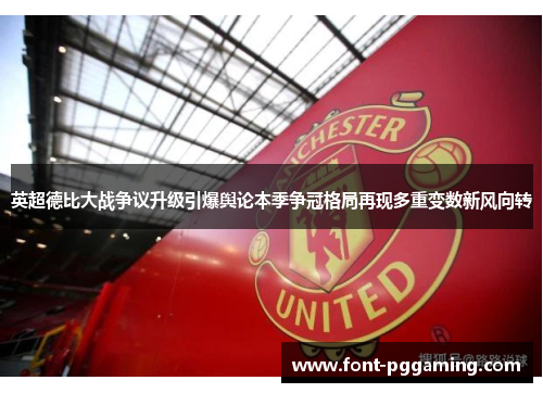 英超德比大战争议升级引爆舆论本季争冠格局再现多重变数新风向转