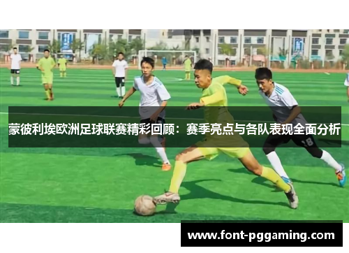 蒙彼利埃欧洲足球联赛精彩回顾：赛季亮点与各队表现全面分析